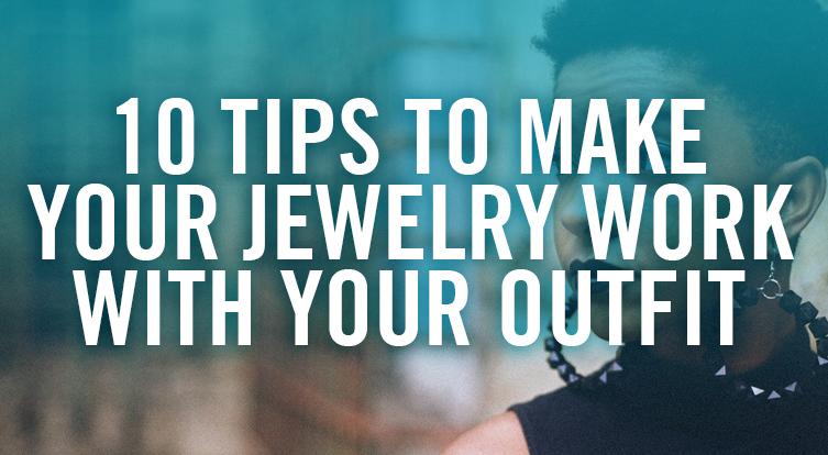 10 Tips To Ensure Your Jewelry Compliments Your Clothing!