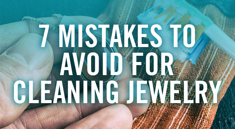 7 Common Mistakes to Avoid for Cleaning Jewelry