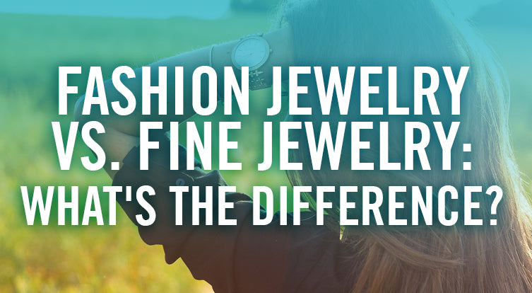 Fashion Jewelry vs. Fine Jewelry: What's The Difference?