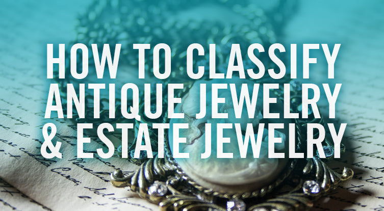 How to Classify: Antique Jewelry or Estate Jewelry?