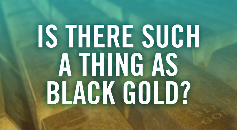 Is There Such a Thing As Black Gold?