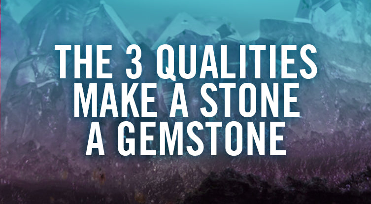 The 3 Important Qualities That Make A Stone Into A Gemstone