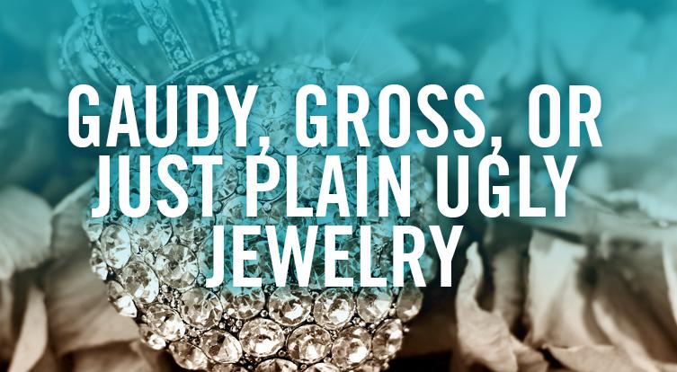 Gaudy, Gross, or Just Plain Ugly. This Is The Worst Jewelry Ever!