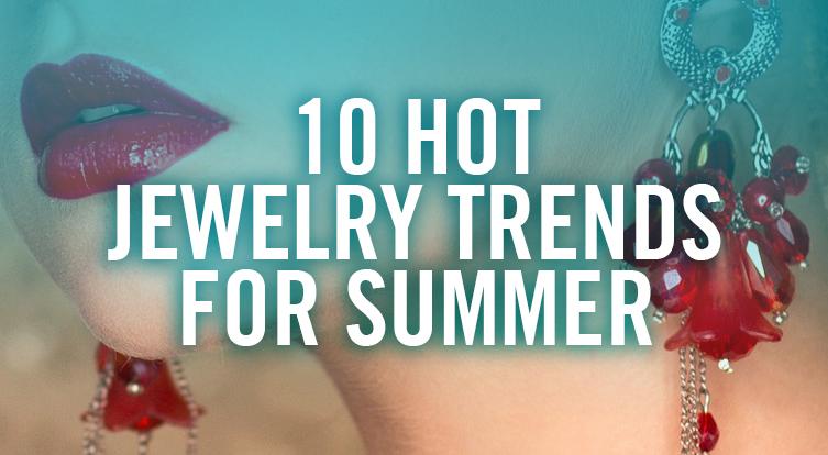 10 Jewelry and Fashion Suggestions to Make Your Summer Hot!